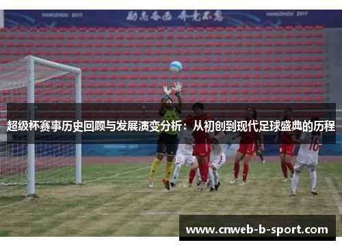 超级杯赛事历史回顾与发展演变分析：从初创到现代足球盛典的历程