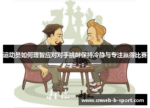 运动员如何理智应对对手挑衅保持冷静与专注赢得比赛