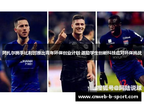 阿扎尔携手比利时推出青年环保创业计划 激励学生创新科技应对环保挑战