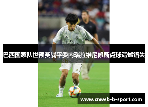 巴西国家队世预赛战平委内瑞拉维尼修斯点球遗憾错失