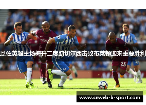 恩佐英超主场梅开二度助切尔西击败布莱顿迎来重要胜利