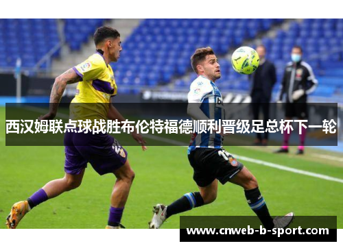 西汉姆联点球战胜布伦特福德顺利晋级足总杯下一轮