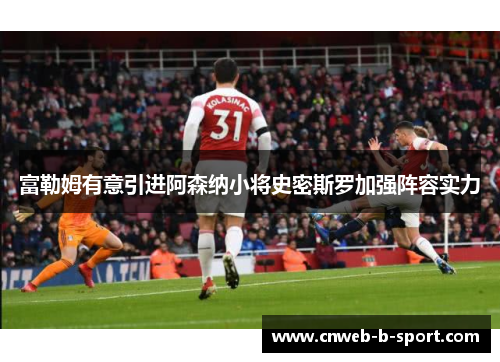 富勒姆有意引进阿森纳小将史密斯罗加强阵容实力