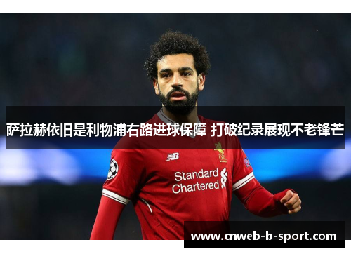 萨拉赫依旧是利物浦右路进球保障 打破纪录展现不老锋芒