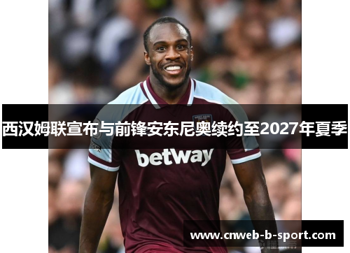西汉姆联宣布与前锋安东尼奥续约至2027年夏季