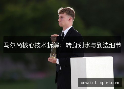 马尔尚核心技术拆解：转身划水与到边细节