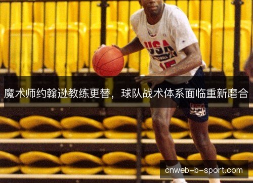 魔术师约翰逊教练更替，球队战术体系面临重新磨合